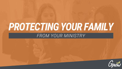PROTECTING YOUR FAMILY FROM YOUR MINISTRY