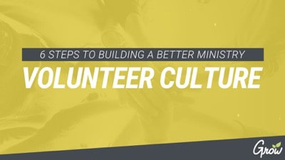 6 STEPS TO BUILDING A BETTER MINISTRY VOLUNTEER CULTURE
