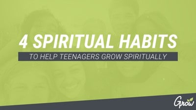 4 SPIRITUAL HABITS TO HELP TEENAGERS GROW SPIRITUALLY