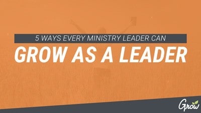 5 WAYS TO GROW AS  A LEADER IN MINISTRY