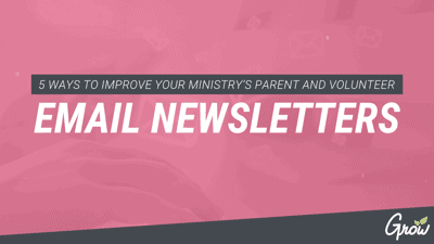 5 WAYS TO IMPROVE YOUR MINISTRY’S PARENT AND VOLUNTEER EMAIL NEWSLETTERS