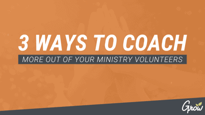 3 WAYS TO COACH MORE OUT OF YOUR MINISTRY VOLUNTEERS