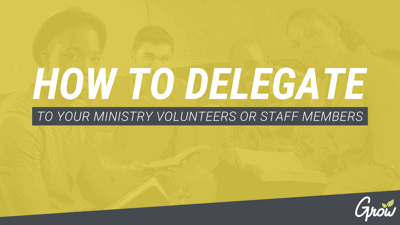 HOW TO DELEGATE TO YOUR MINISTRY VOLUNTEERS OR STAFF MEMBERS