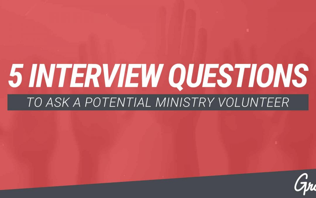 5 INTERVIEW QUESTIONS TO ASK A POTENTIAL MINISTRY VOLUNTEER