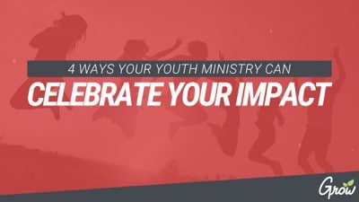 4 WAYS YOUR YOUTH MINISTRY CAN CELEBRATE YOUR IMPACT